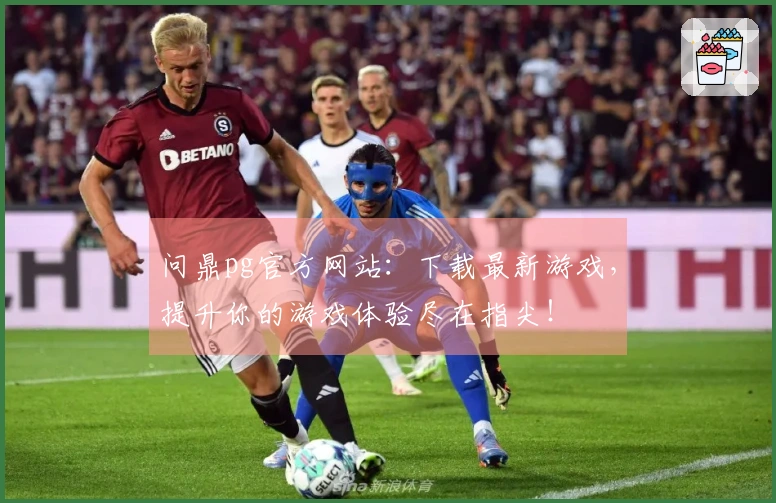 问鼎pg官方网站：下载最新游戏，提升你的游戏体验尽在指尖！