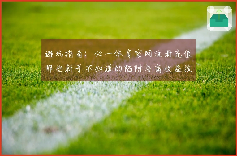 避坑指南：必一体育官网注册充值那些新手不知道的陷阱与高收益技巧