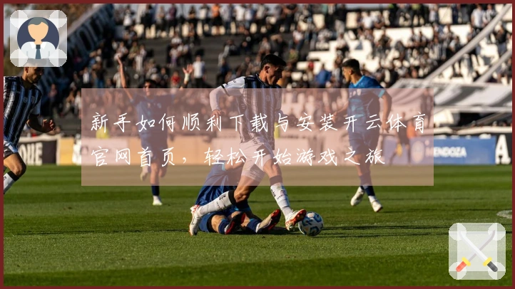 新手如何顺利下载与安装开云体育官网首页，轻松开始游戏之旅