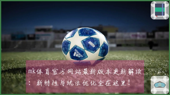 mk体育官方网站最新版本更新解读：新特性与玩法优化全在这里！
