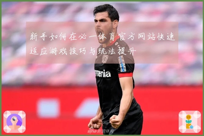 新手如何在必一体育官方网站快速适应游戏技巧与玩法提升