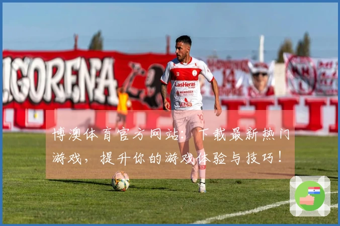 博澳体育官方网站：下载最新热门游戏，提升你的游戏体验与技巧！
