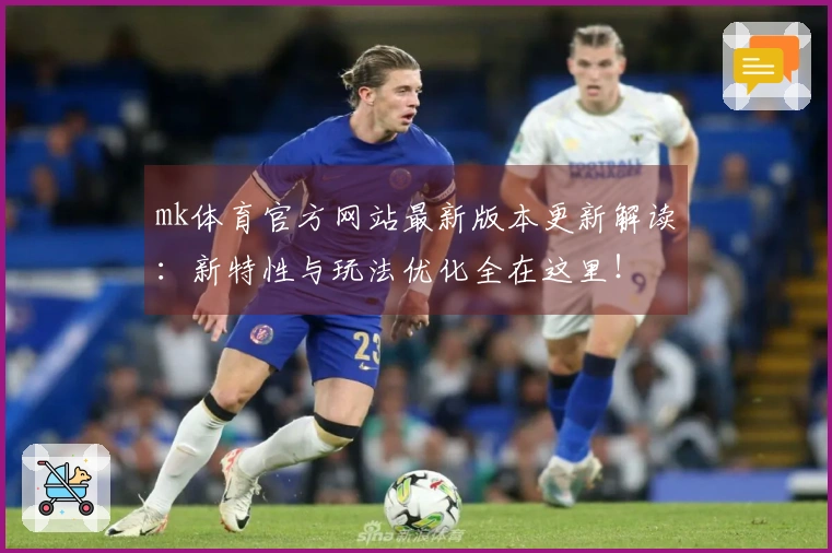mk体育官方网站最新版本更新解读：新特性与玩法优化全在这里！