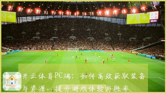 开云体育PC端：如何高效获取装备与资源，提升游戏体验与胜率