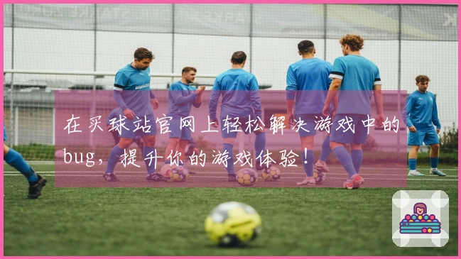 在买球站官网上轻松解决游戏中的bug，提升你的游戏体验！