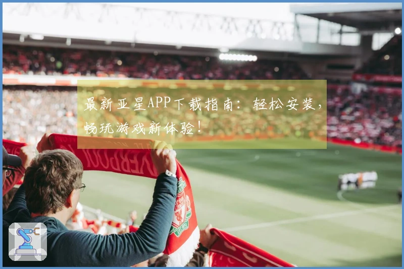 最新亚星APP下载指南：轻松安装，畅玩游戏新体验！