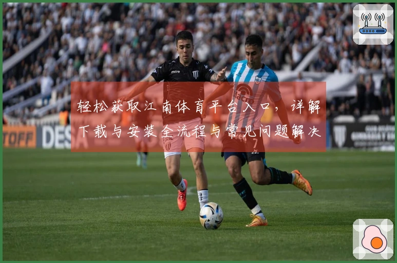 轻松获取江南体育平台入口，详解下载与安装全流程与常见问题解决技巧