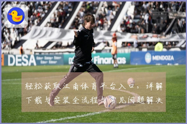轻松获取江南体育平台入口，详解下载与安装全流程与常见问题解决技巧