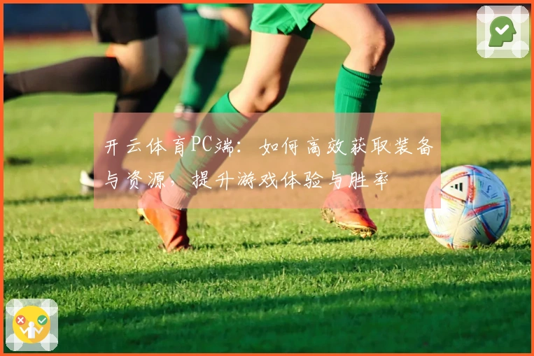 开云体育PC端：如何高效获取装备与资源，提升游戏体验与胜率