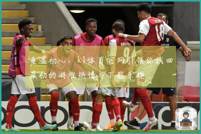 重温初心，k1体育官网引领你找回最初的游戏热情与下载乐趣