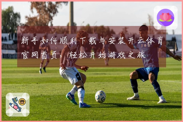 新手如何顺利下载与安装开云体育官网首页，轻松开始游戏之旅
